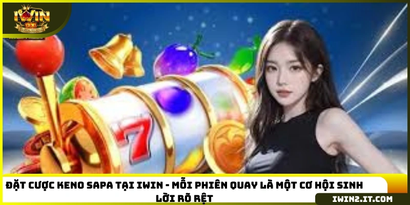 Đặt cược Keno Sapa tại IWIN - mỗi phiên quay là một cơ hội sinh lời rõ rệt