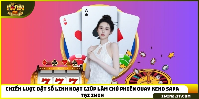 Chiến lược đặt số linh hoạt giúp làm chủ phiên quay Keno Sapa tại IWIN