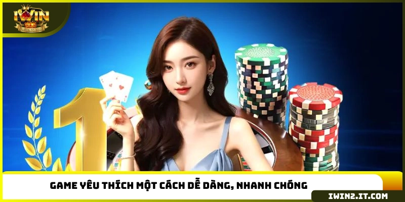 Game yêu thích một cách dễ dàng, nhanh chóng