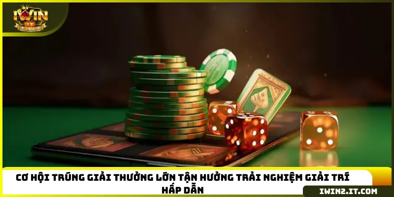 Cơ hội trúng giải thưởng lớn tận hưởng trải nghiệm giải trí hấp dẫn