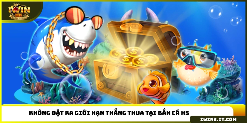 Không đặt ra giới hạn thắng thua tại bắn cá H5