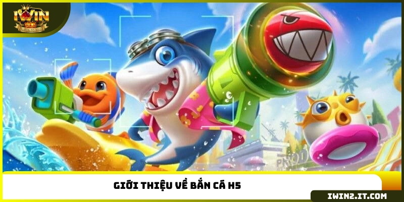 Giới thiệu về bắn cá H5 