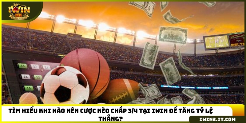 Tìm hiểu khi nào nên cược kèo chấp 3/4 tại IWIN để tăng tỷ lệ thắng?